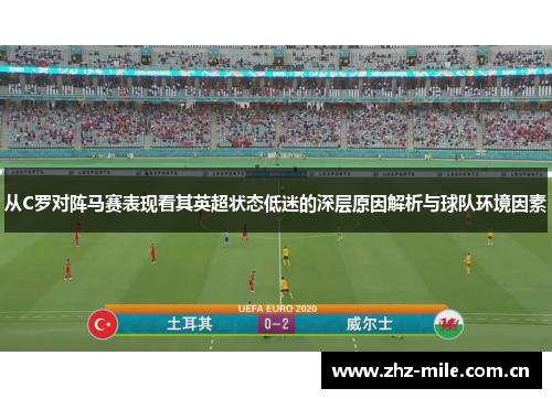 从C罗对阵马赛表现看其英超状态低迷的深层原因解析与球队环境因素 从C罗对阵马赛表现看其英超状态低迷的深层原因解析与球队环境因素