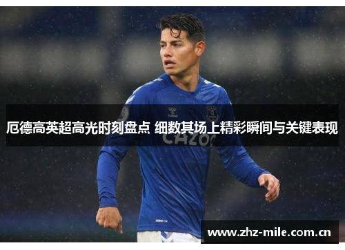 厄德高英超高光时刻盘点 细数其场上精彩瞬间与关键表现