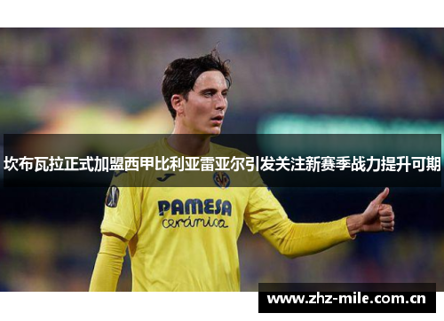 坎布瓦拉正式加盟西甲比利亚雷亚尔引发关注新赛季战力提升可期 坎布瓦拉正式加盟西甲比利亚雷亚尔引发关注新赛季战力提升可期