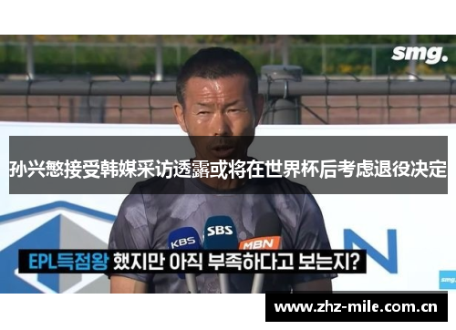 孙兴慜接受韩媒采访透露或将在世界杯后考虑退役决定 孙兴慜接受韩媒采访透露或将在世界杯后考虑退役决定